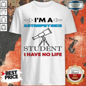 I'm A Astrophysicist Student I Have No Life Shirt