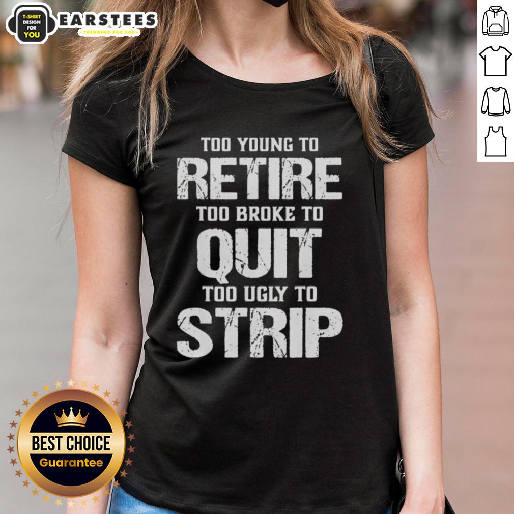 Awesome Too Young To Retire Too Broke To Quit Too Ugly To Strip T-Shirt - Image 3