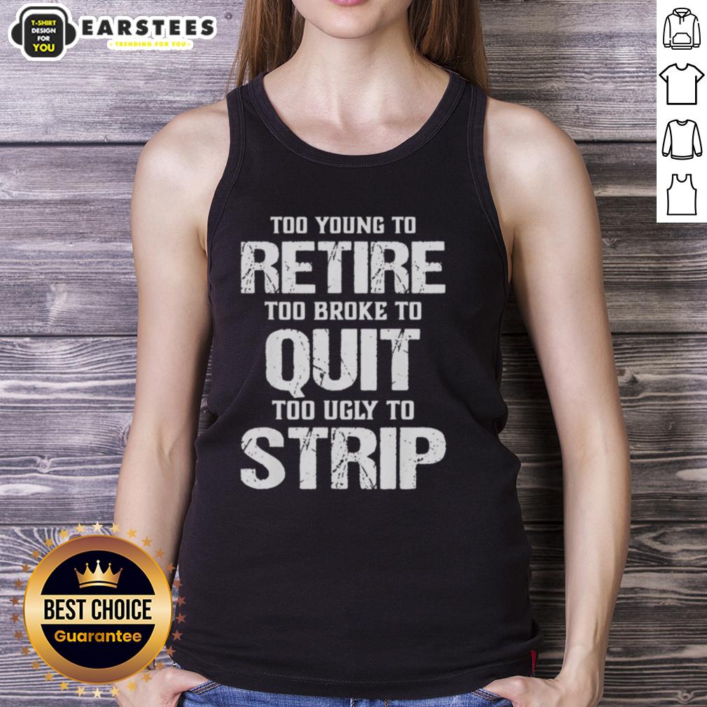 Awesome Too Young To Retire Too Broke To Quit Too Ugly To Strip T-Shirt - Image 4