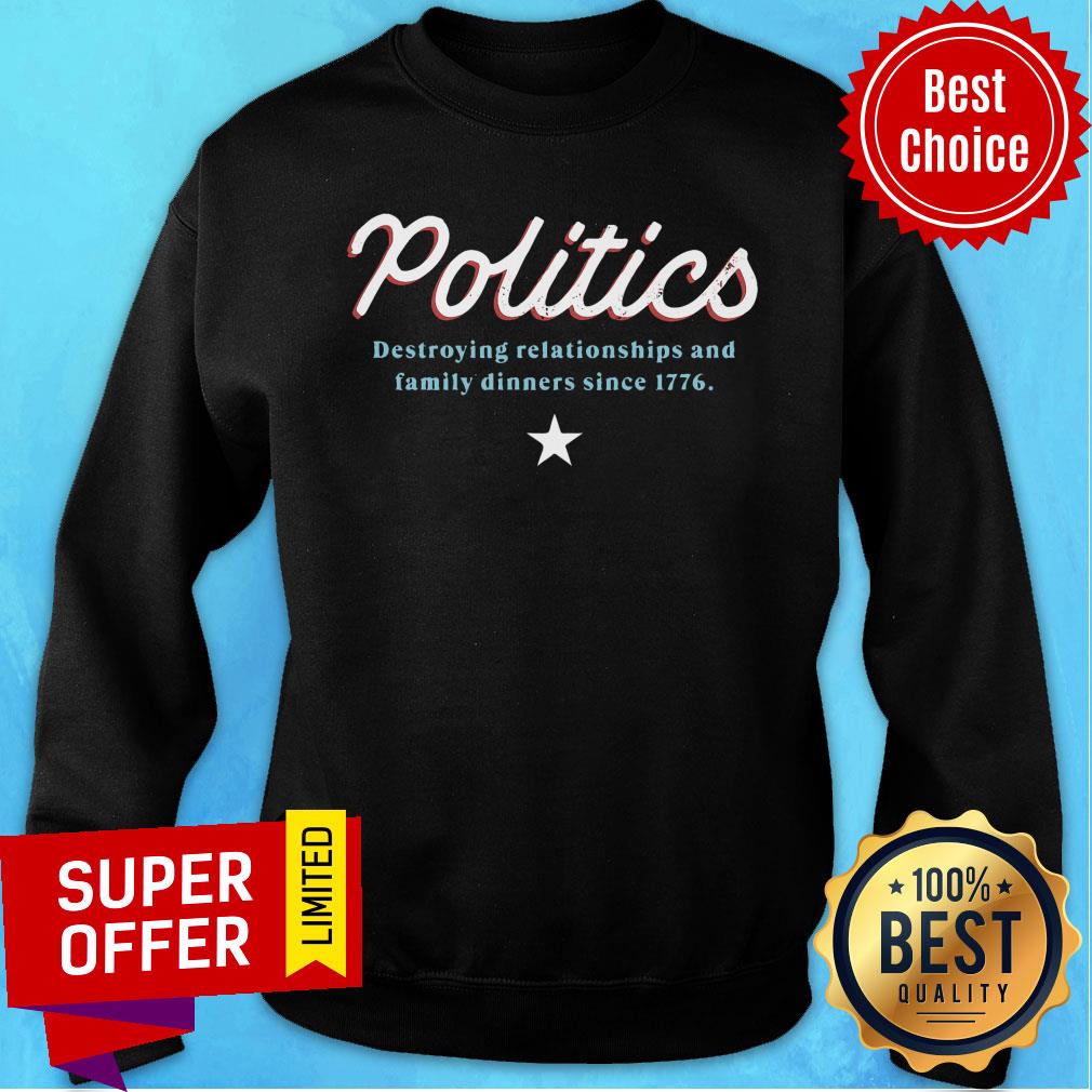 Politics Destroying Relationships And Family Dinners Since 1776 Shirt - Image 5
