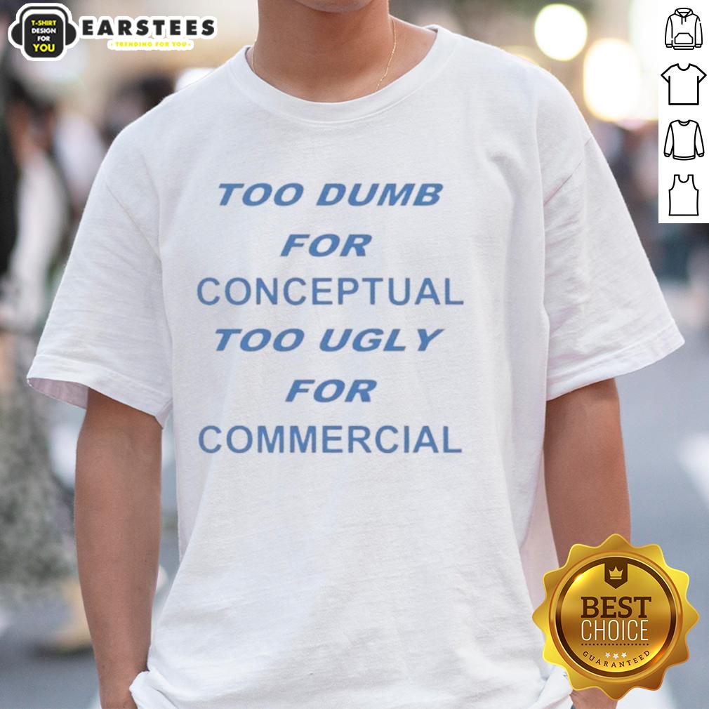 Pretty Too Dumb For Conceptual Tod Ugly For Commercial T-Shirt