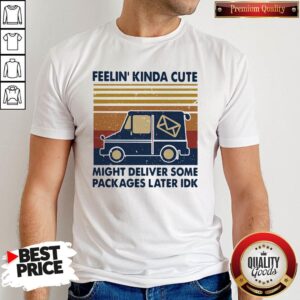 Top Feelin Kinda Cute Might Deliver Some Packages Later Idk Vintage Shirt