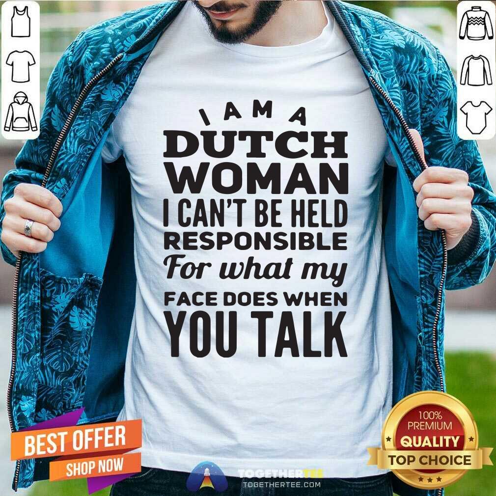 Premium I Am A Dutch Woman I Can Not Be Held Pesponsible For What My Face Does When You Talk Shirt