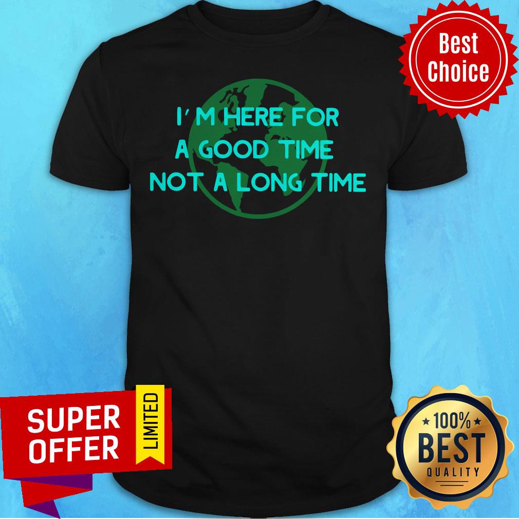 Premium I’m Here For A Good Time Not A Long Time Shirt