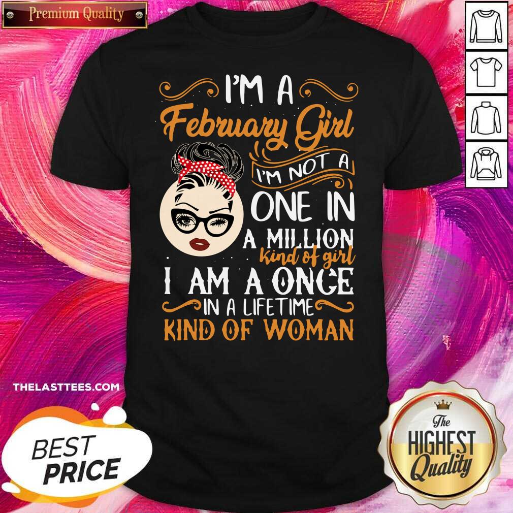 Good I’m A February Girl I’m Not A One In A Million Kind Of Girl I Am A Once In A Lifetime Kind Of Woman Shirt