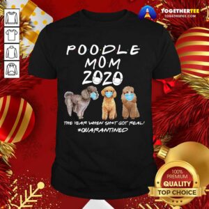 Good Poodle Mom 2020 The Year When Shit Got Real Quarantined Shirt