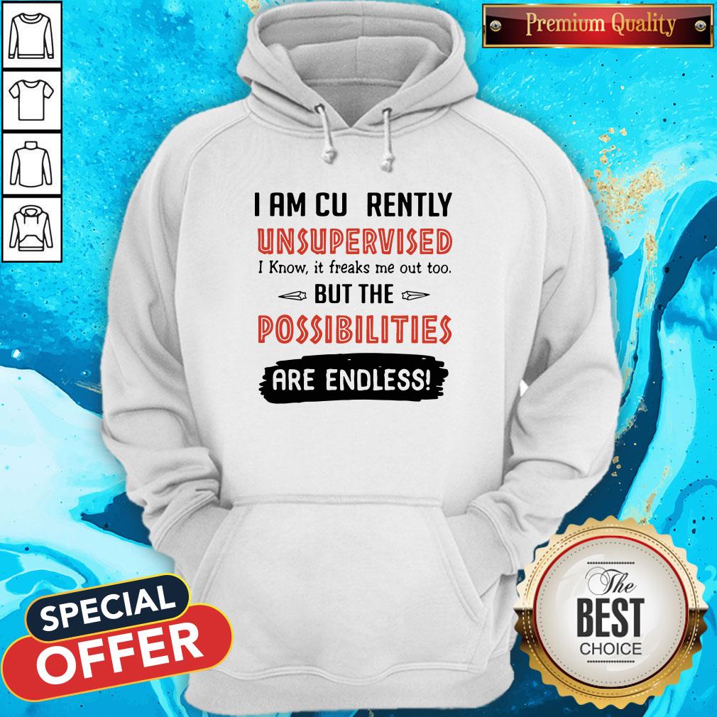 I Am Currently Unsupervised I Know It Freaks Me Out Too But The Possibilities Are Endless Shirt - Image 5