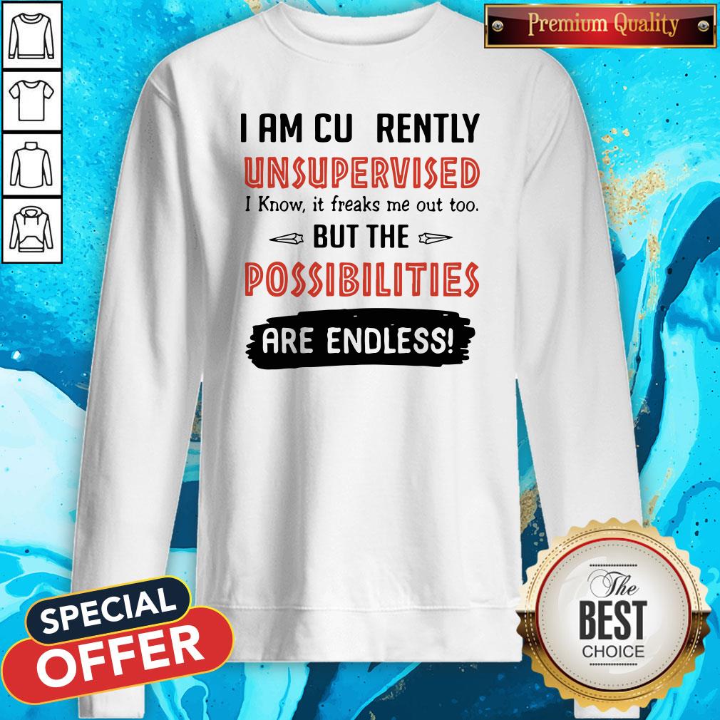 I Am Currently Unsupervised I Know It Freaks Me Out Too But The Possibilities Are Endless Shirt - Image 4