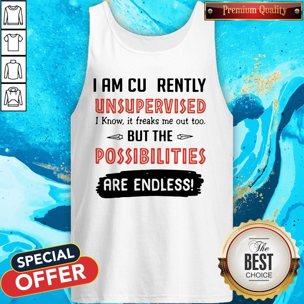 I Am Currently Unsupervised I Know It Freaks Me Out Too But The Possibilities Are Endless Shirt - Image 3