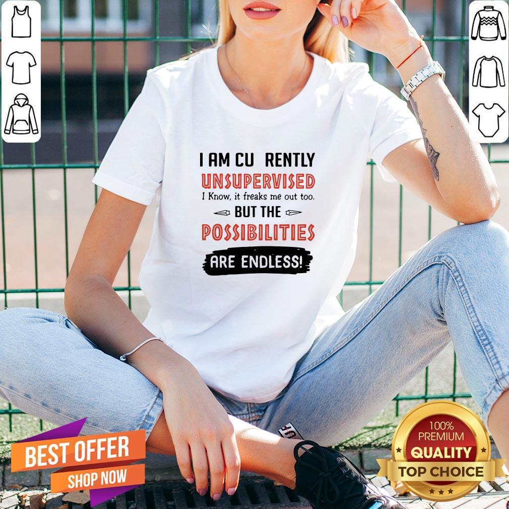 I Am Currently Unsupervised I Know It Freaks Me Out Too But The Possibilities Are Endless Shirt - Image 2
