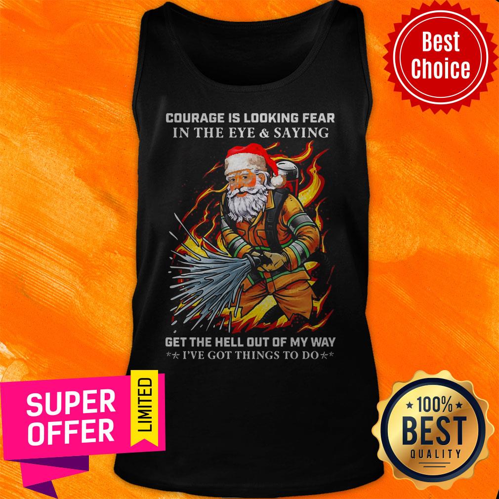 Courage Is Loking Fear In The Eye And Saying Get The Hell Out Of My Way I’ve Got Things To Do Shirt - Image 4
