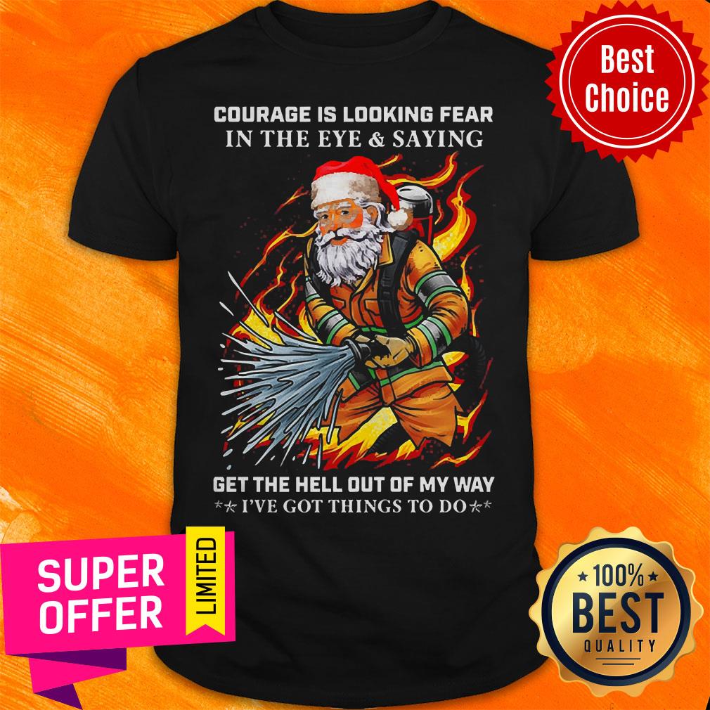 Courage Is Loking Fear In The Eye And Saying Get The Hell Out Of My Way I’ve Got Things To Do Shirt