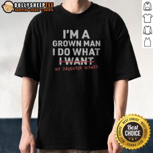 Premium I'M A Grown Man I Do What I Want My Daughter Wants Shirt
