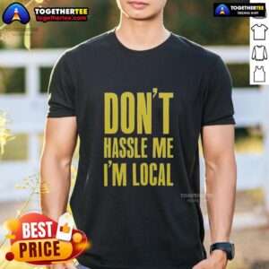 Official Don't Hassle Me I'm Local T-Shirt