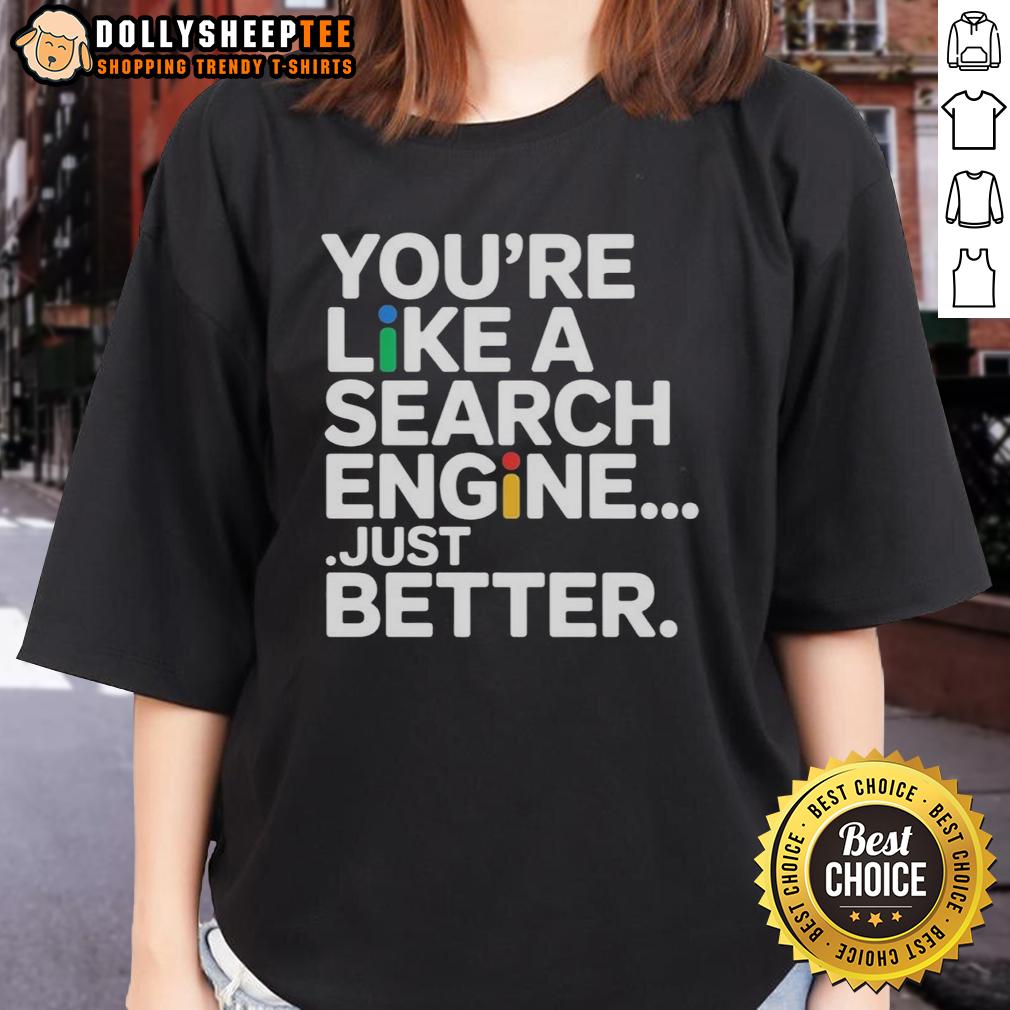 Top You're Like A Search Engine Just Better T-Shirt - Image 3