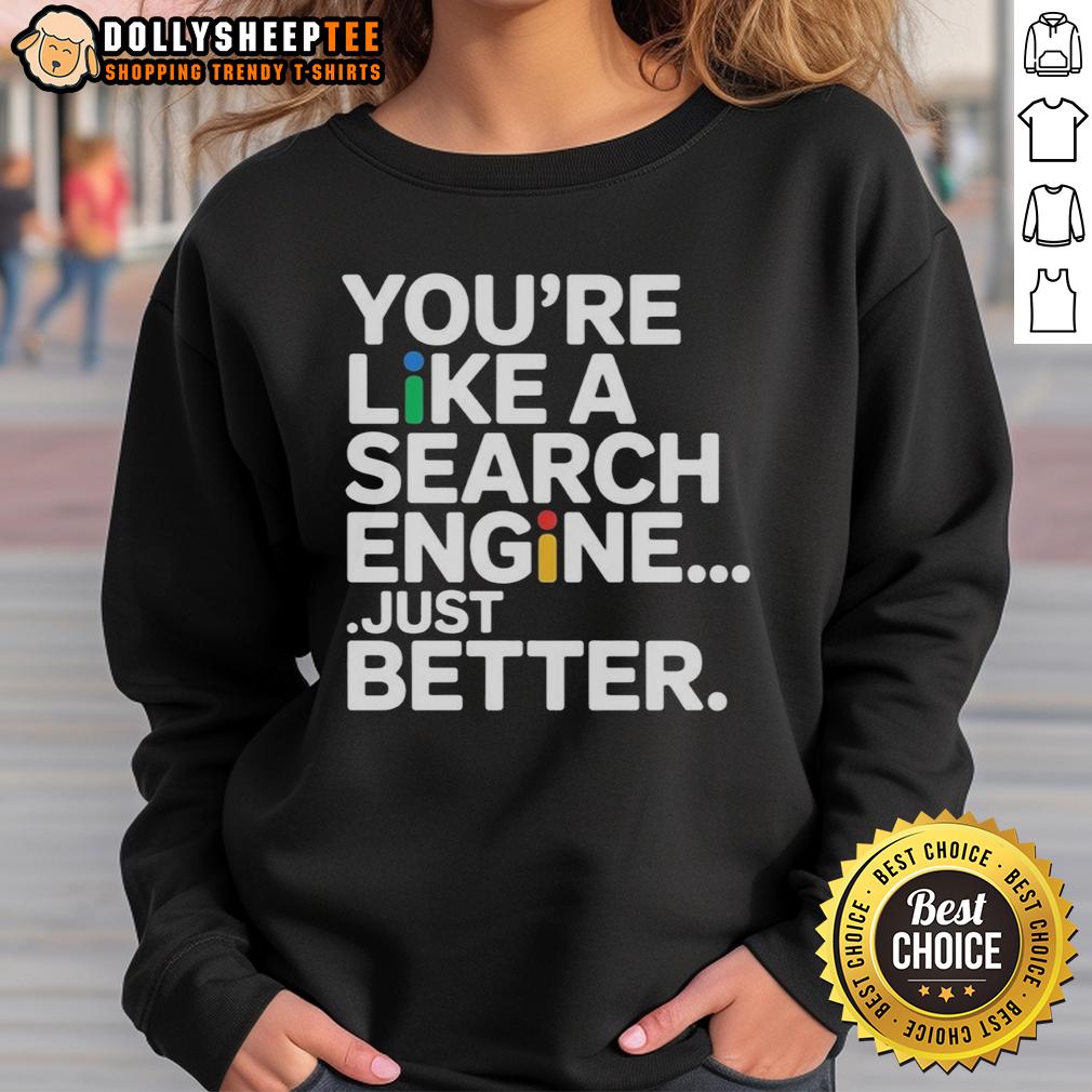 Top You're Like A Search Engine Just Better T-Shirt - Image 5