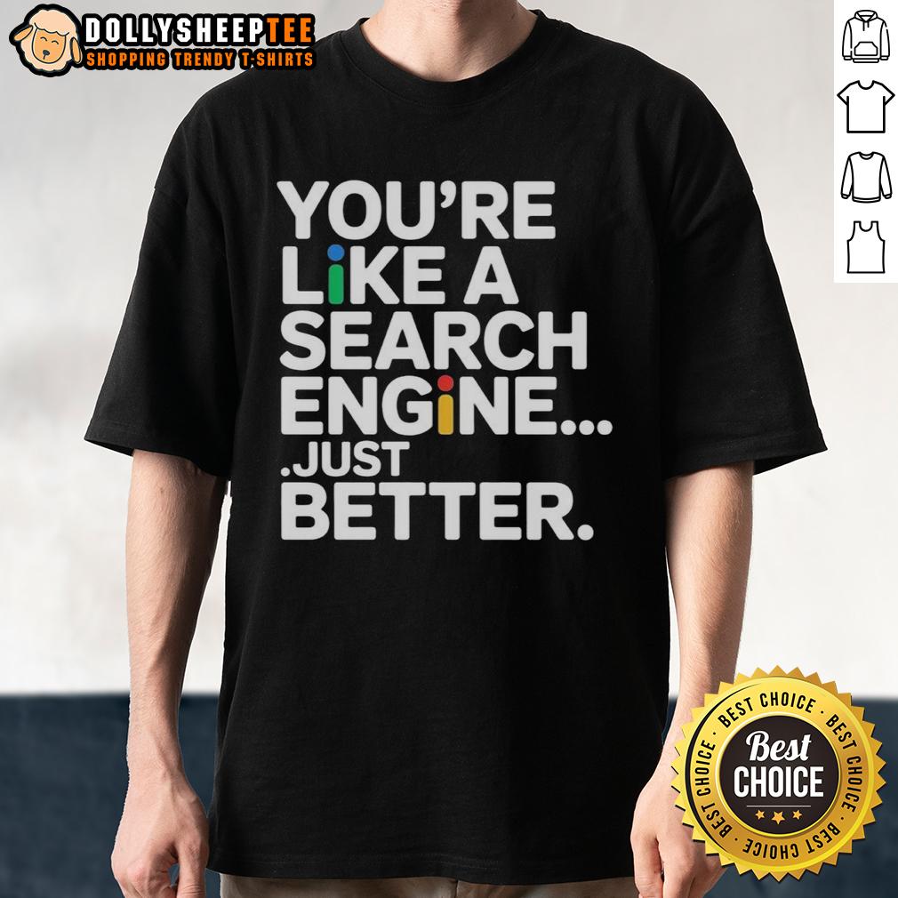 Top You're Like A Search Engine Just Better T-Shirt