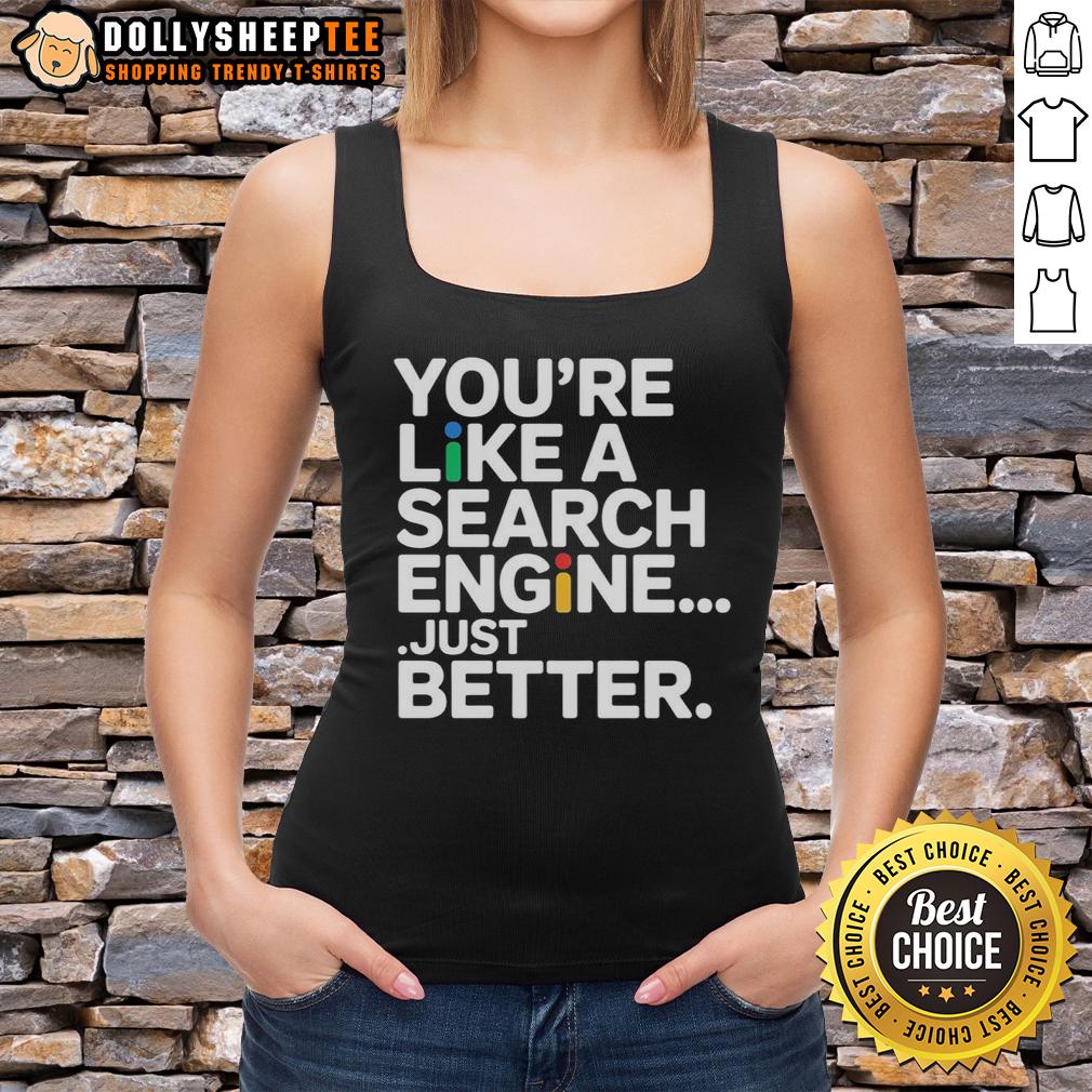Top You're Like A Search Engine Just Better T-Shirt - Image 4