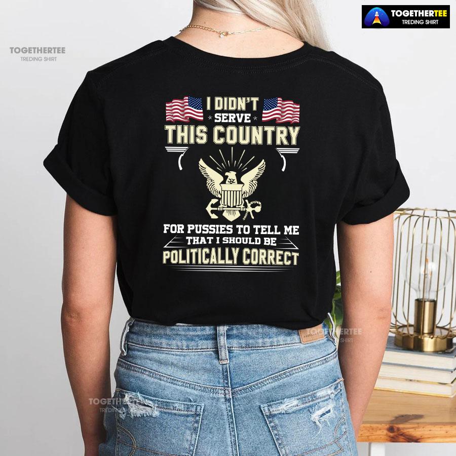 I Didn’t Serve This Country For Pussies To Tell Me That I Should Be Politically Correct T-Shirt - Image 3