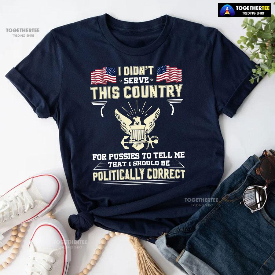 I Didn’t Serve This Country For Pussies To Tell Me That I Should Be Politically Correct T-Shirt - Image 4