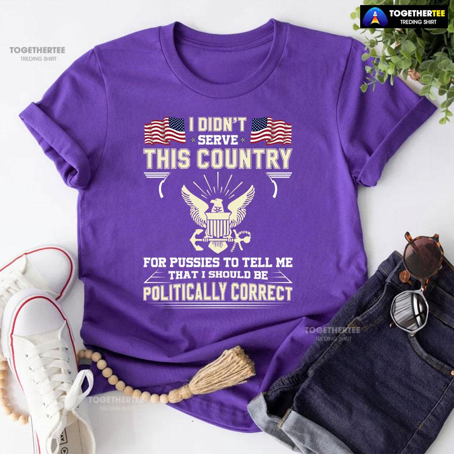 I Didn’t Serve This Country For Pussies To Tell Me That I Should Be Politically Correct T-Shirt - Image 6