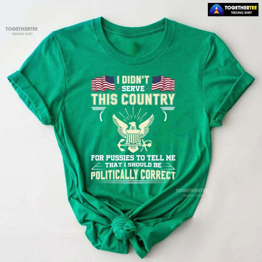 I Didn’t Serve This Country For Pussies To Tell Me That I Should Be Politically Correct T-Shirt - Image 7