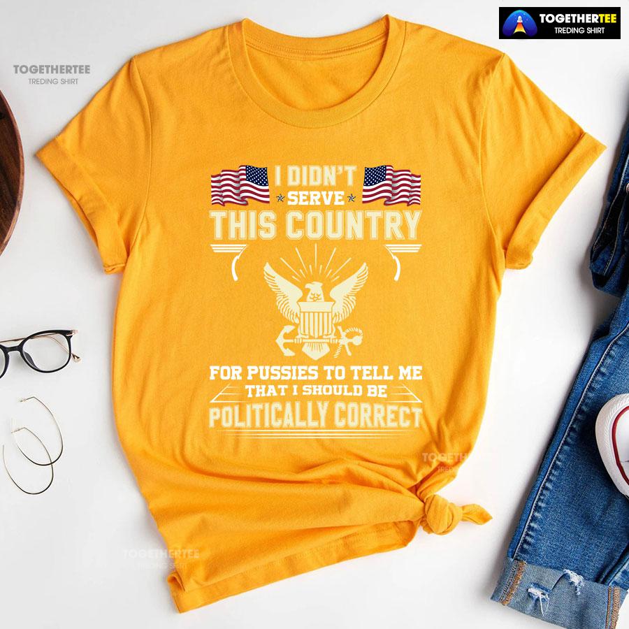 I Didn’t Serve This Country For Pussies To Tell Me That I Should Be Politically Correct T-Shirt - Image 10