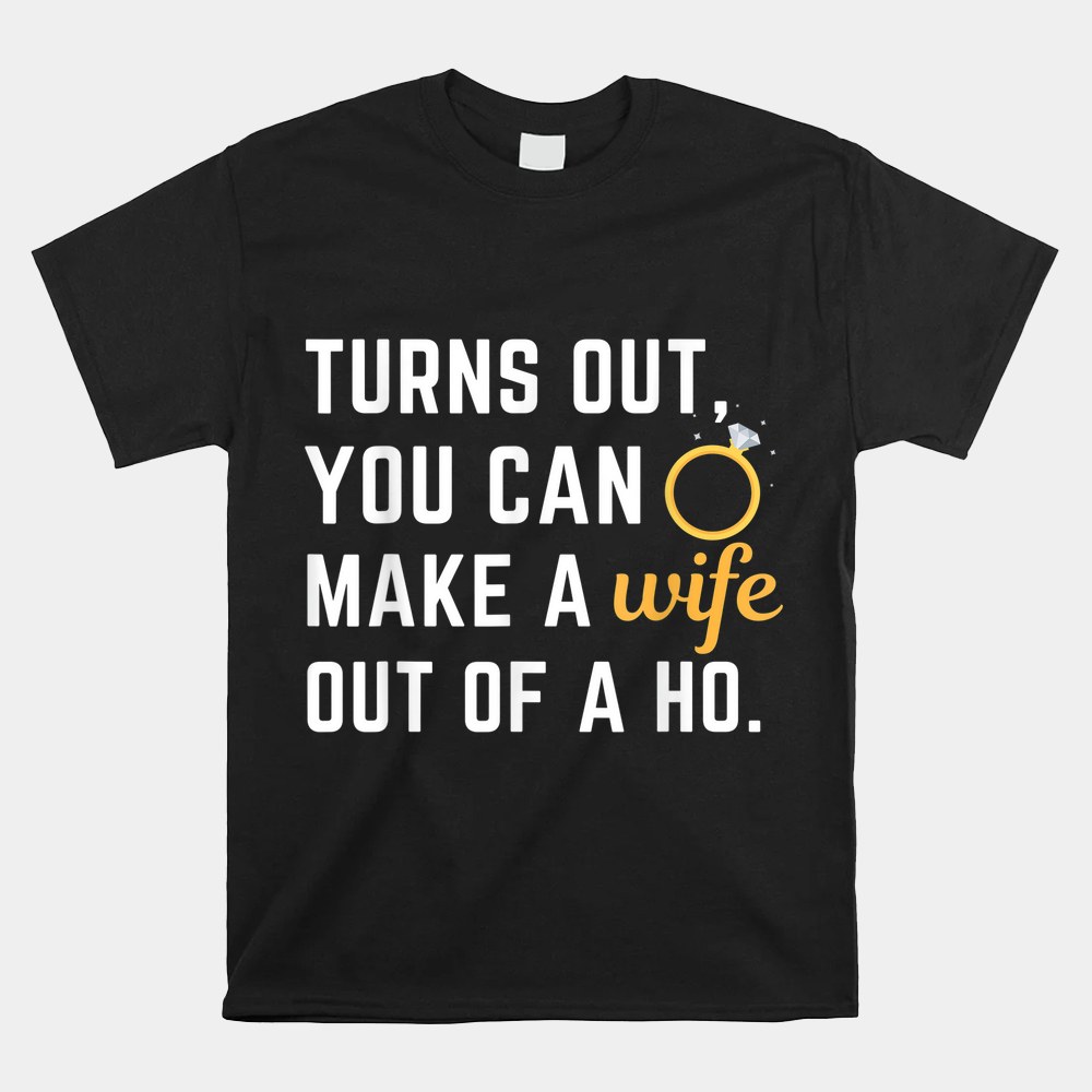 Husband Saying Turns Out You Can Make A Wife Out Of A Ho Shirt - Image 4