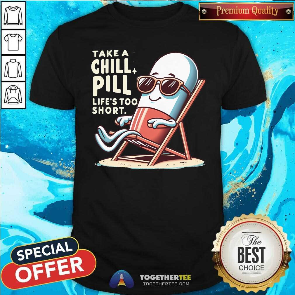 Premium Take A Chill Pill Life's Too Short T-Shirt