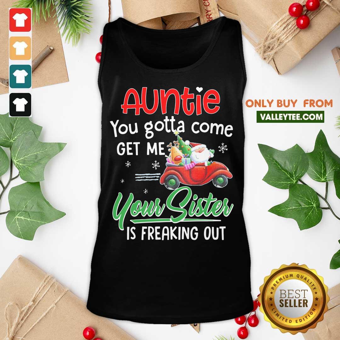 Top Auntie You Gotta Come Get Me Your Sister Is Freaking Out Merry Christmas Shirt - Image 5