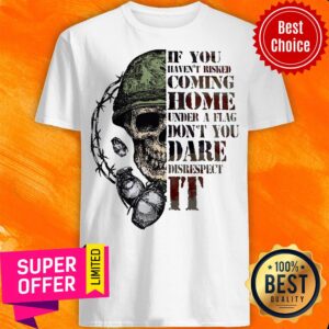 Top Skull If You Haven’t Risked Coming Home Under A Flag Shirt