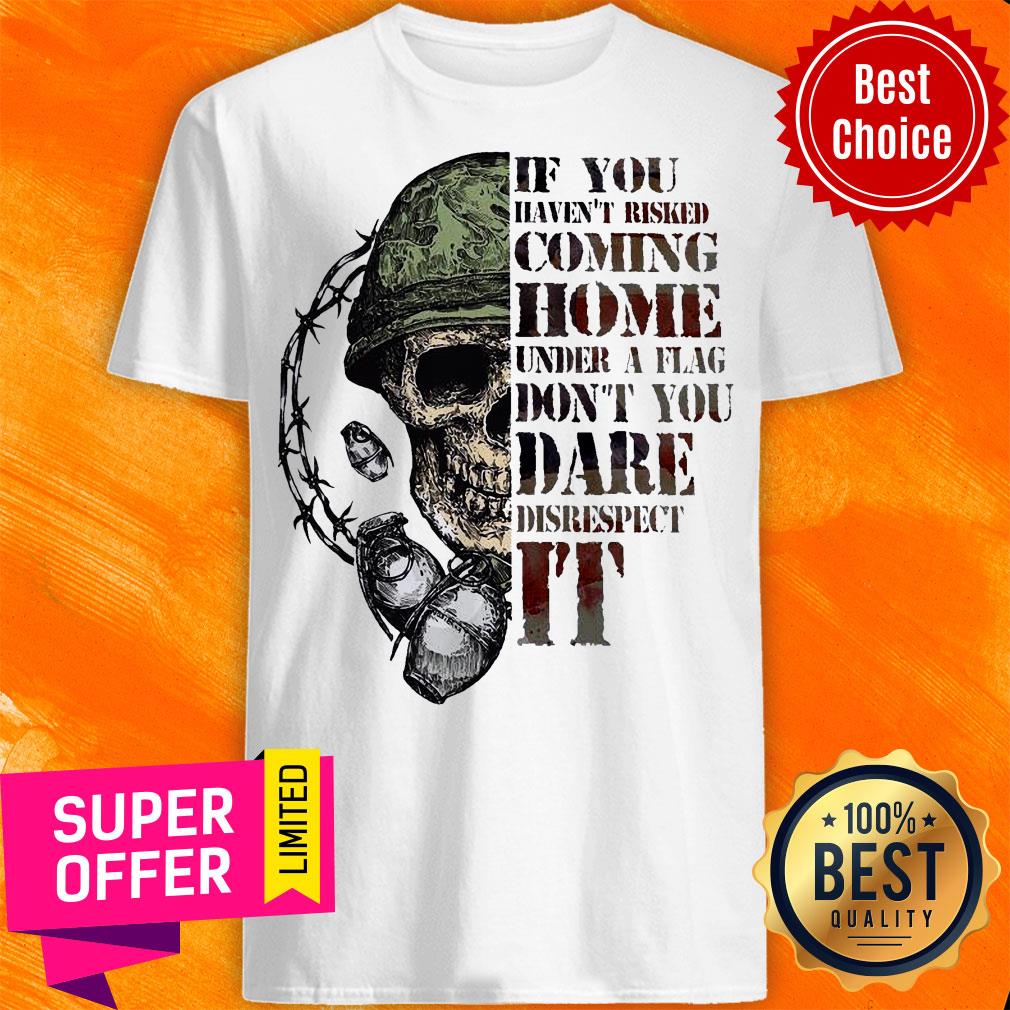 Top Skull If You Haven’t Risked Coming Home Under A Flag Shirt