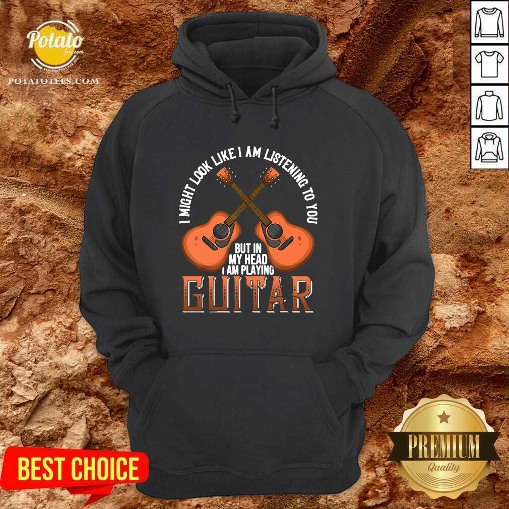 Nice I Might Look Like I’m Listening To You But In My Head I Am Playing Guitar Shirt - Image 5