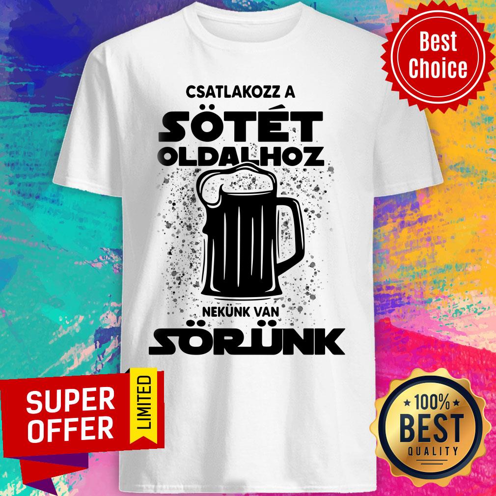 Beer Csatlakozz A Sotet Oldalhoz Nekunk Van Sorunk Shirt