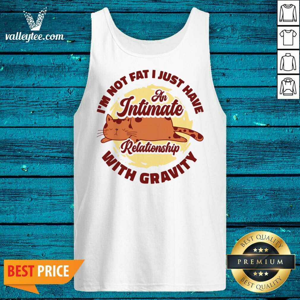 I'm Not Fat I Just Have An Intimate Relationship With Gravity Shirt - Image 5