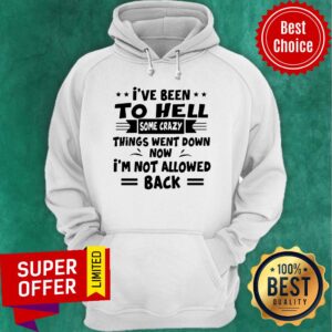Alternative view of I’ve Been To Hell Some Crazy Things Went Down Now I’m Not Allowed Back Shirt