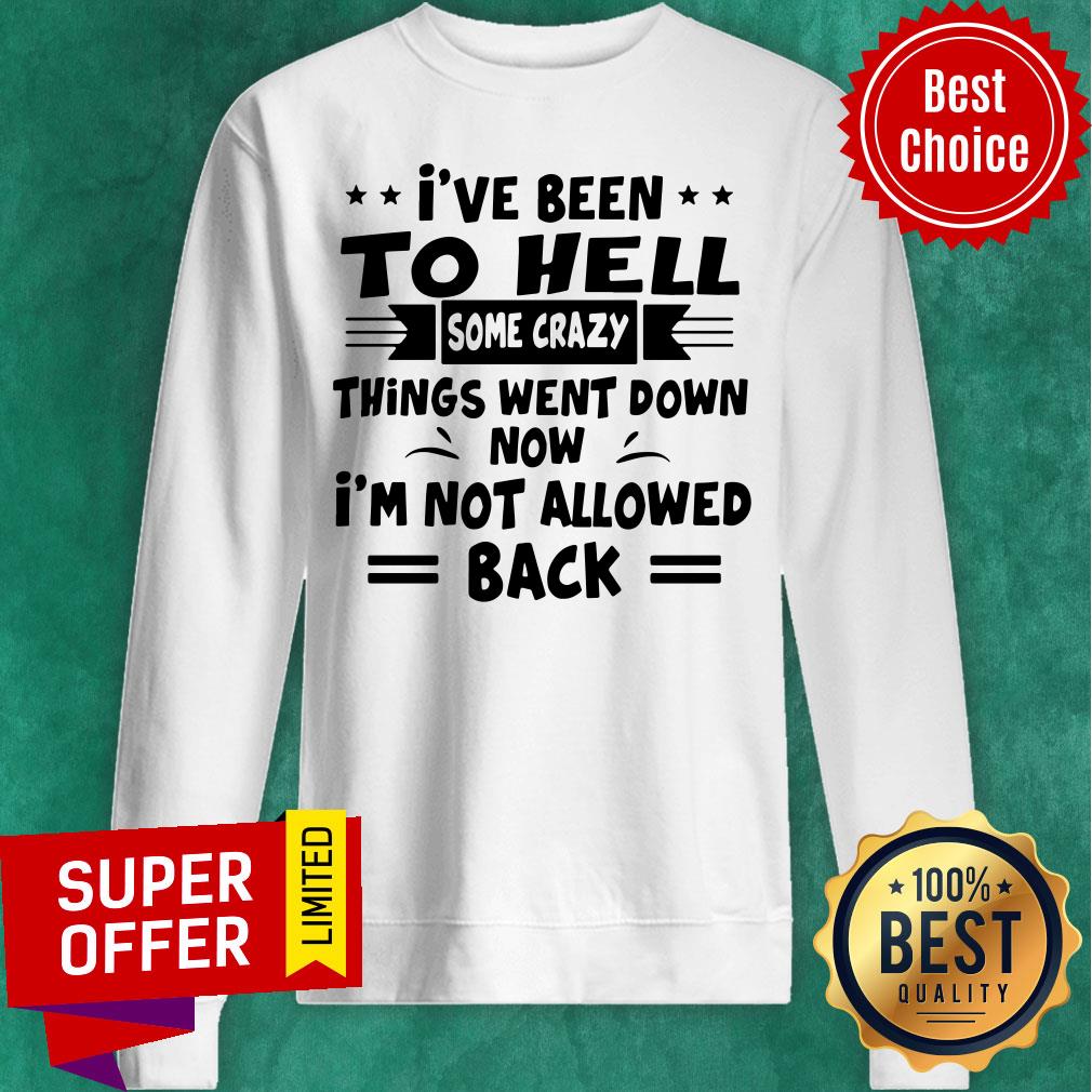 I’ve Been To Hell Some Crazy Things Went Down Now I’m Not Allowed Back Shirt - Image 5