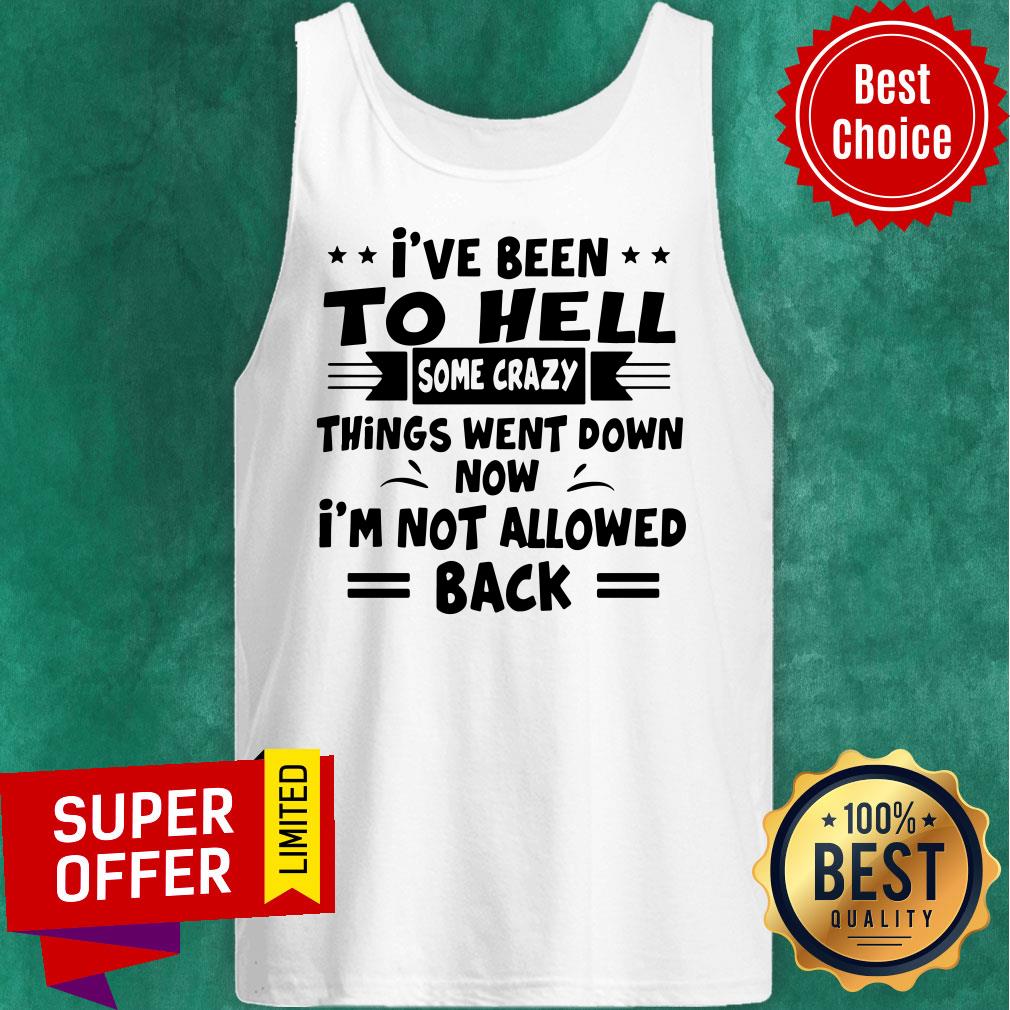 I’ve Been To Hell Some Crazy Things Went Down Now I’m Not Allowed Back Shirt - Image 4