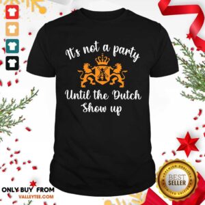 Luxury It's Not A Party Until The Dutch Show Up Shirt