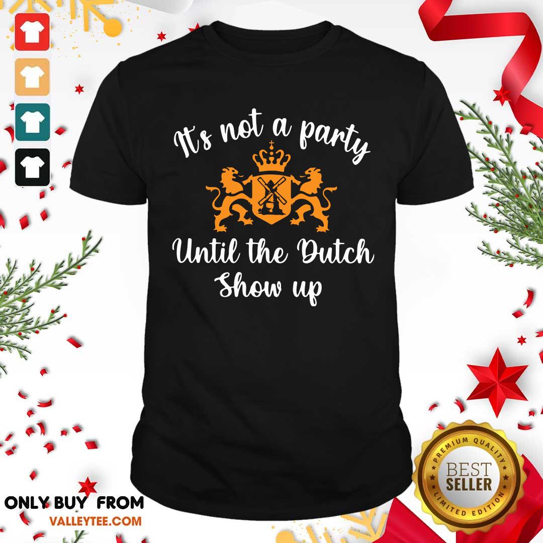 Luxury It's Not A Party Until The Dutch Show Up Shirt