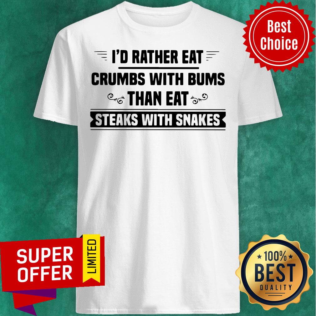 Top I’d Rather Eat Crumbs With Bums Than Eat Steaks With Snakes Shirt