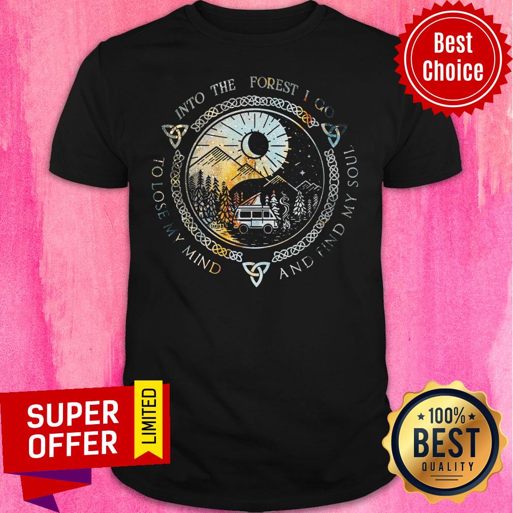 And Into The Forest I Go To Lose My Mind And Find My Soul Shirt
