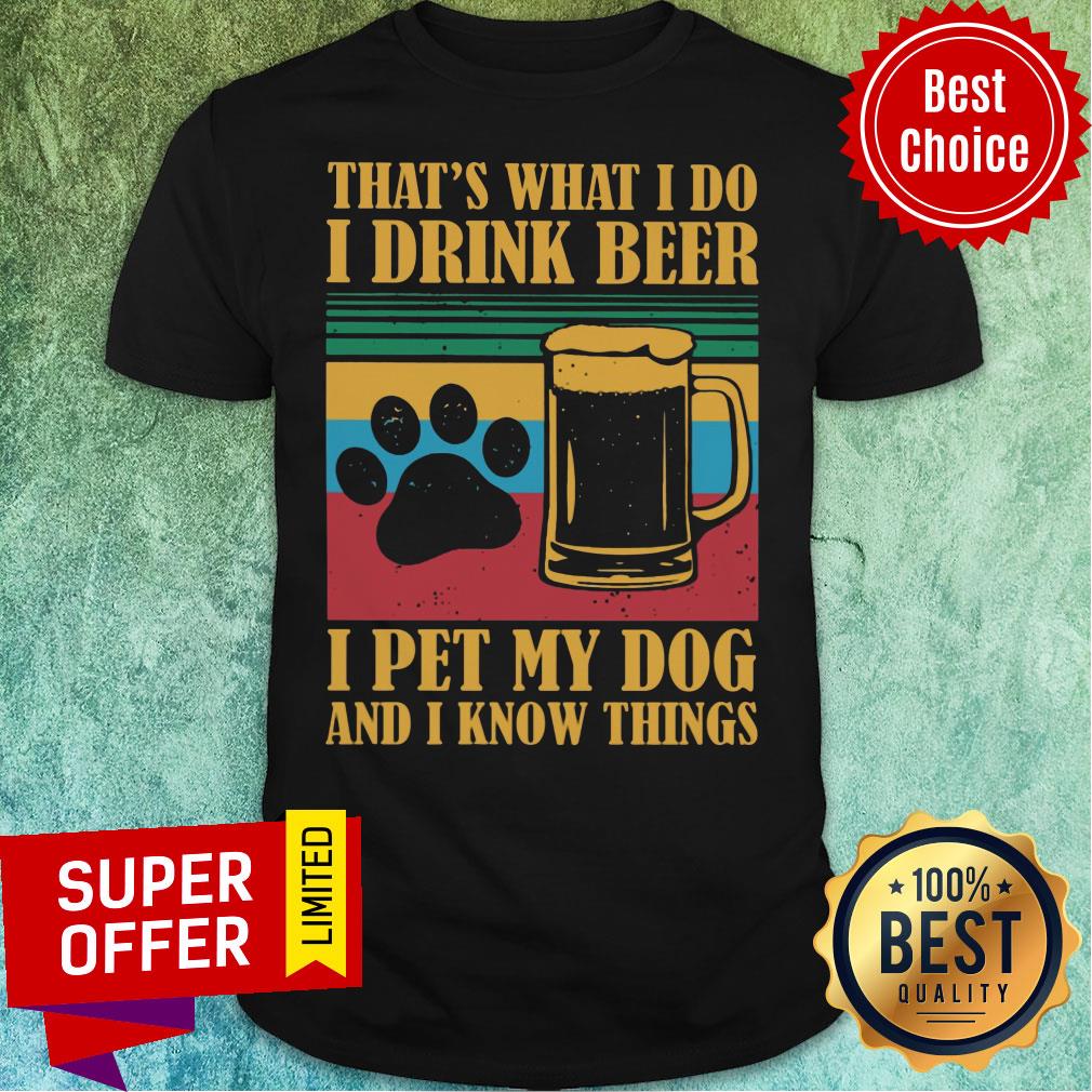 I Drink Beer Pet My Dog And I Know Things Shirt