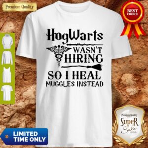 Nurse Hogwarts Wasn’t Hiring So I Heal Muggles Instead Shirt