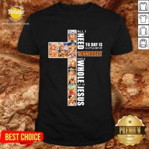 Pretty All I Need Today Is A Little Bit Of Tennessee And A Whole Lot Of Jesus Shirt