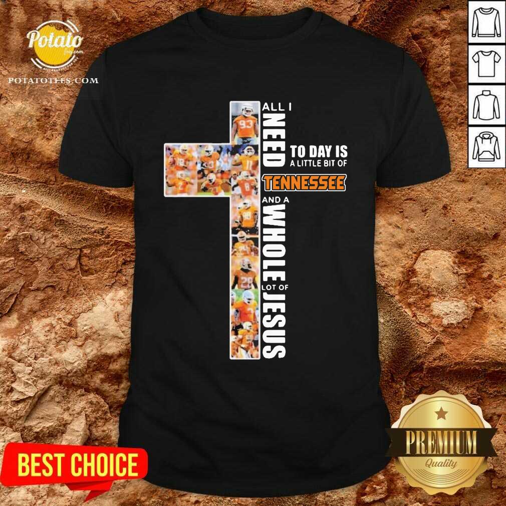 Pretty All I Need Today Is A Little Bit Of Tennessee And A Whole Lot Of Jesus Shirt