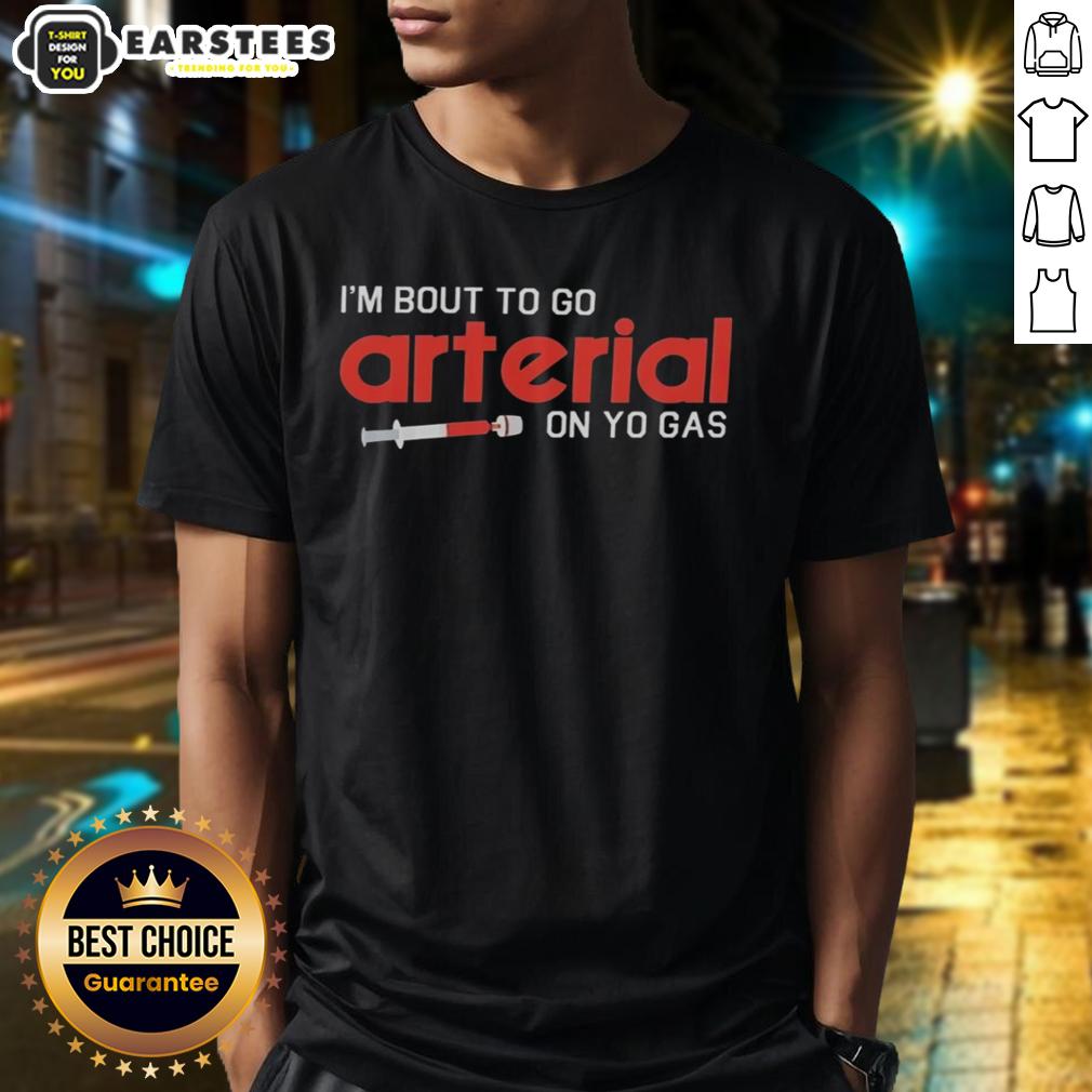 Awesome I'm Bout To Go Arterial On Yo Gas Funny T-Shirt