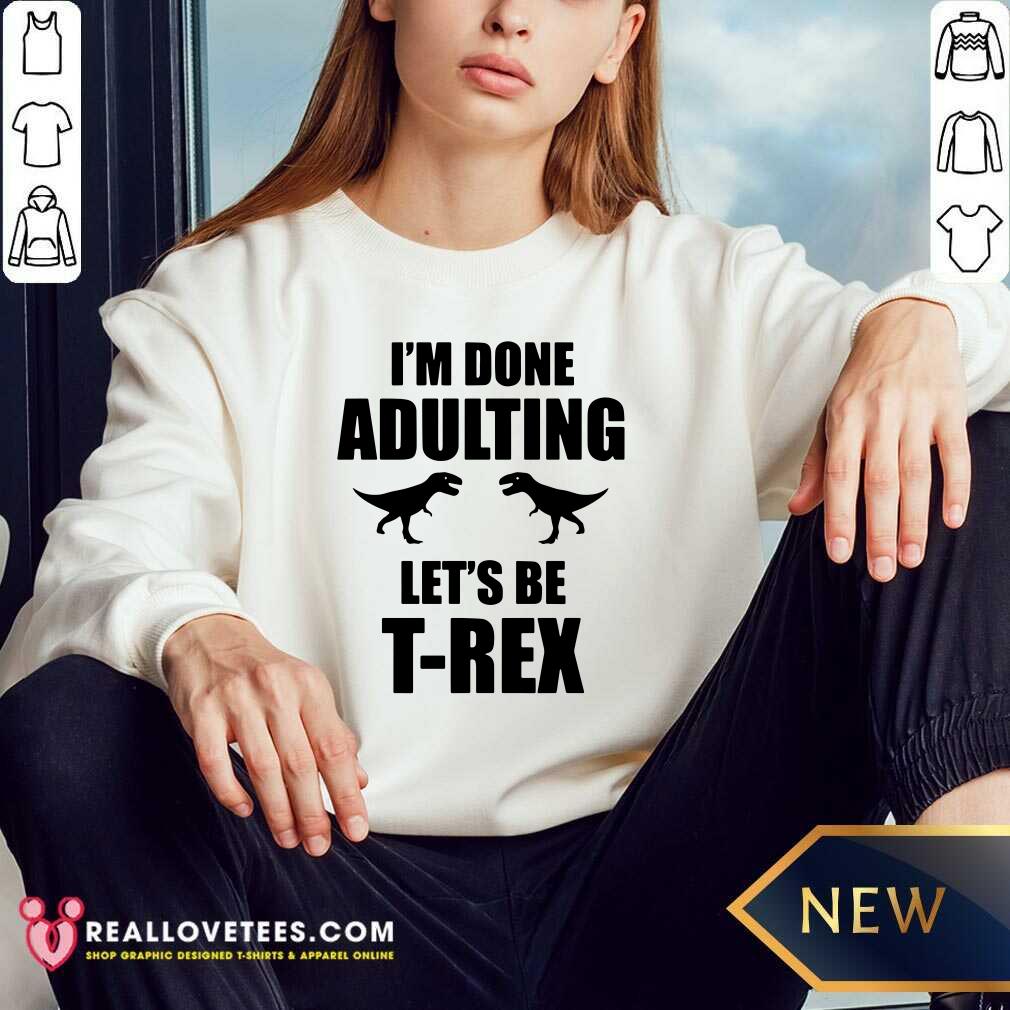 Im Done Adulting Lets Be T Rex Shirt - Image 5