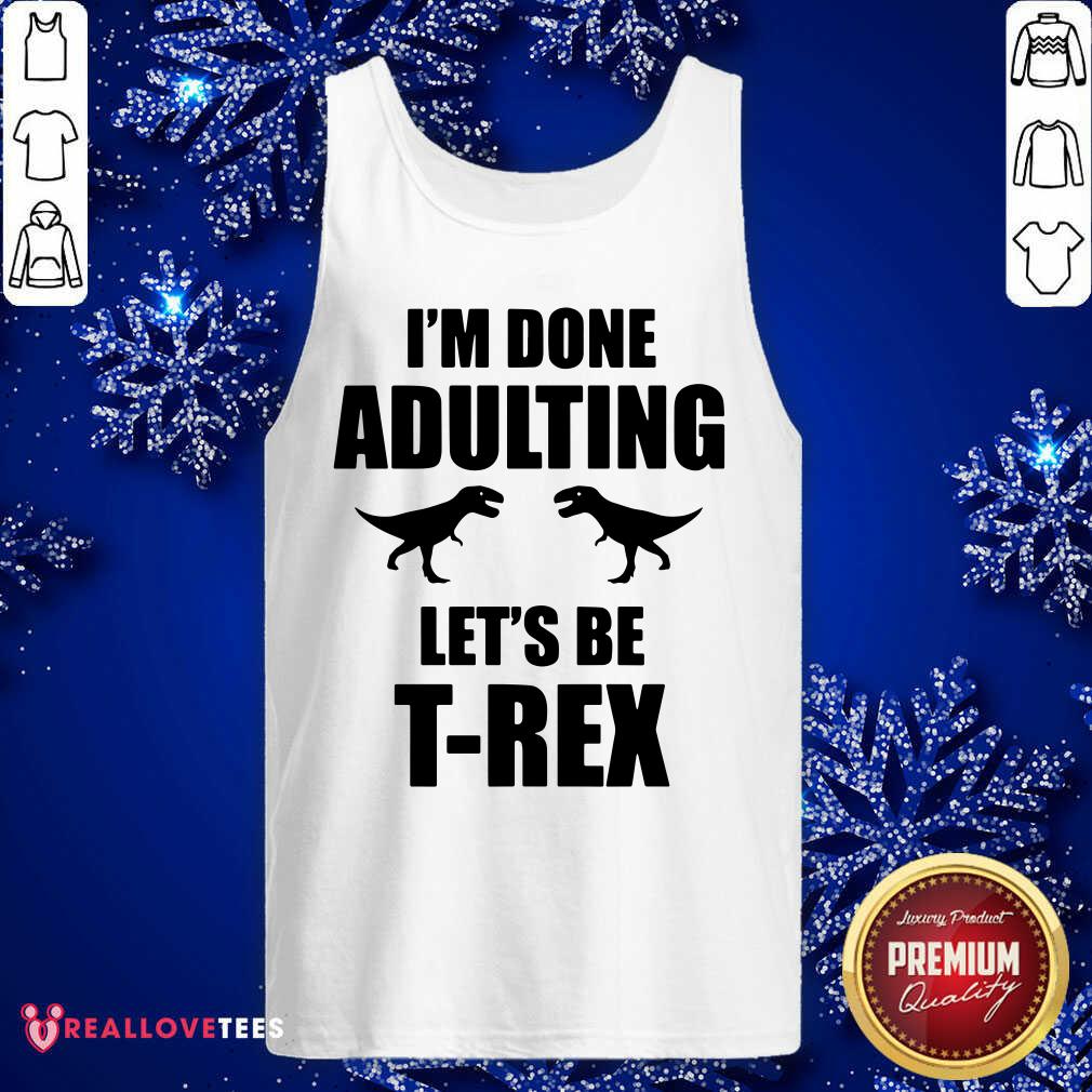 Im Done Adulting Lets Be T Rex Shirt - Image 4