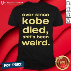Beautiful Ever Since Kobe Died Shit'S Been Weird Shirt